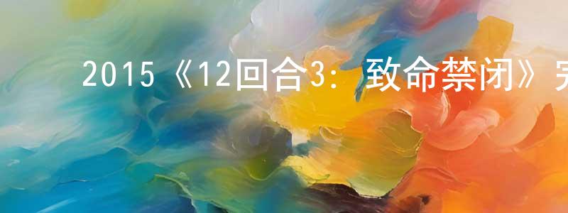 ﻿曾云华发布﻿2015《12回合3：致命禁闭》完整版电影/在线观看/百度云-美剧天堂